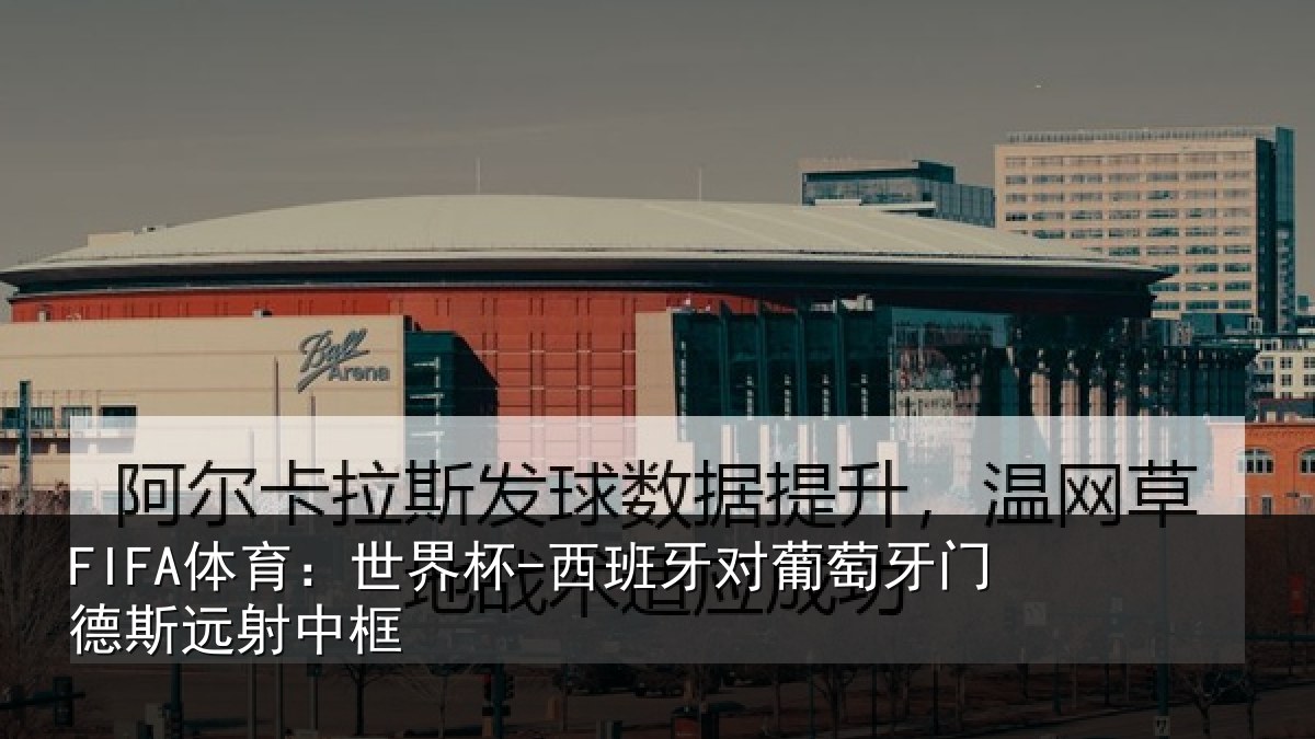 FIFA体育：世界杯-西班牙对葡萄牙门德斯远射中框