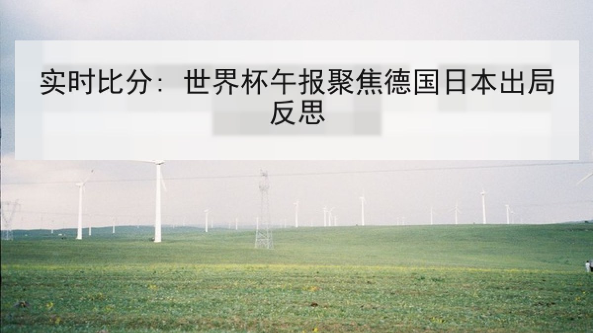 实时比分: 世界杯午报聚焦德国日本出局反思